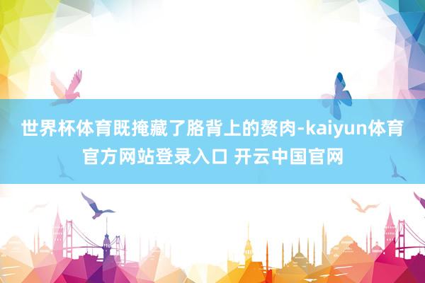 世界杯体育既掩藏了胳背上的赘肉-kaiyun体育官方网站登录入口 开云中国官网