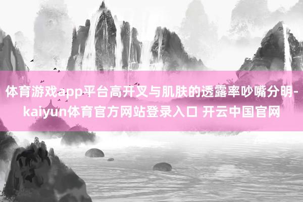 体育游戏app平台高开叉与肌肤的透露率吵嘴分明-kaiyun体育官方网站登录入口 开云中国官网
