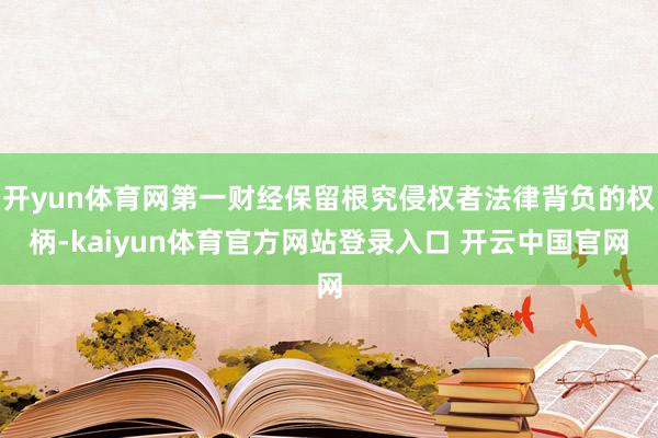 开yun体育网第一财经保留根究侵权者法律背负的权柄-kaiyun体育官方网站登录入口 开云中国官网