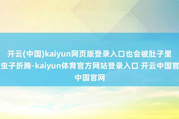 开云(中国)kaiyun网页版登录入口也会被肚子里的虫子折腾-kaiyun体育官方网站登录入口 开云中国官网