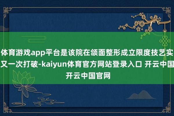 体育游戏app平台是该院在颌面整形成立限度技艺实力的又一次打破-kaiyun体育官方网站登录入口 开云中国官网