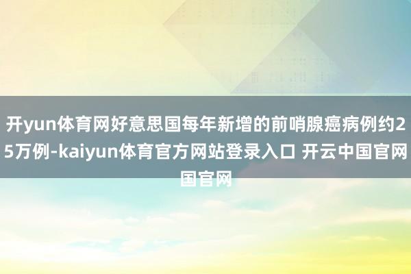 开yun体育网好意思国每年新增的前哨腺癌病例约25万例-kaiyun体育官方网站登录入口 开云中国官网