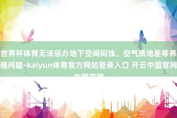 世界杯体育无法惩办地下空间闷浊、空气质地差等养殖问题-kaiyun体育官方网站登录入口 开云中国官网