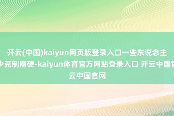 开云(中国)kaiyun网页版登录入口一些东说念主缺少克制刚硬-kaiyun体育官方网站登录入口 开云中国官网