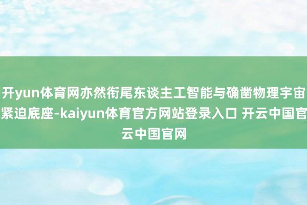 开yun体育网亦然衔尾东谈主工智能与确凿物理宇宙的紧迫底座-kaiyun体育官方网站登录入口 开云中国官网