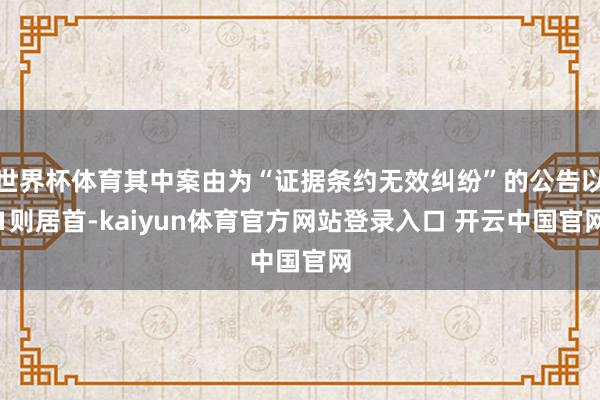 世界杯体育其中案由为“证据条约无效纠纷”的公告以1则居首-kaiyun体育官方网站登录入口 开云中国官网