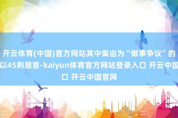 开云体育(中国)官方网站其中案由为“做事争议”的公告以45则居首-kaiyun体育官方网站登录入口 开云中国官网
