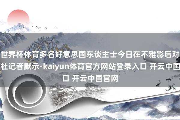 世界杯体育多名好意思国东谈主士今日在不雅影后对新华社记者默示-kaiyun体育官方网站登录入口 开云中国官网