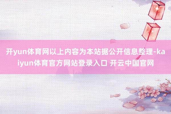 开yun体育网以上内容为本站据公开信息整理-kaiyun体育官方网站登录入口 开云中国官网