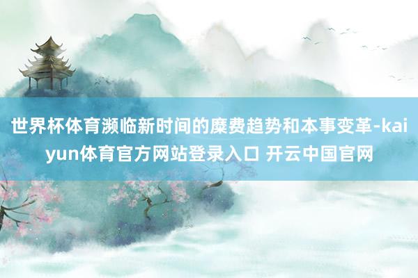 世界杯体育濒临新时间的糜费趋势和本事变革-kaiyun体育官方网站登录入口 开云中国官网