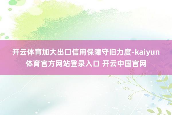 开云体育 加大出口信用保障守旧力度-kaiyun体育官方网站登录入口 开云中国官网
