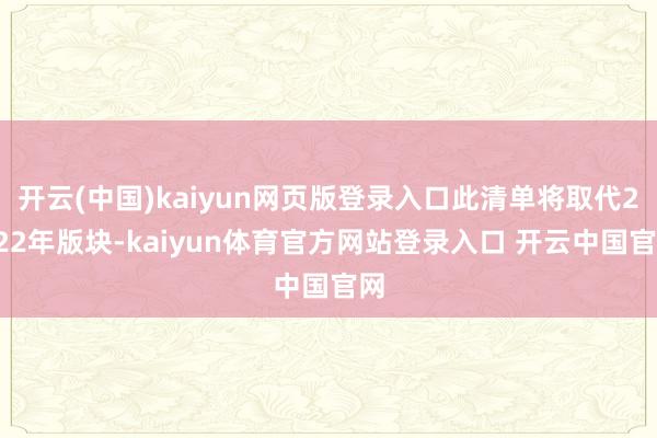 开云(中国)kaiyun网页版登录入口此清单将取代2022年版块-kaiyun体育官方网站登录入口 开云中国官网