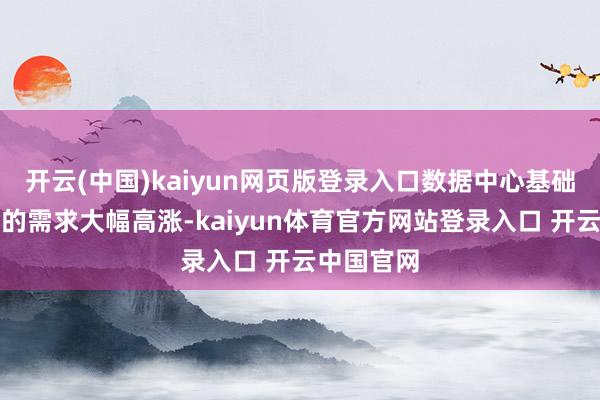 开云(中国)kaiyun网页版登录入口数据中心基础措施企业的需求大幅高涨-kaiyun体育官方网站登录入口 开云中国官网